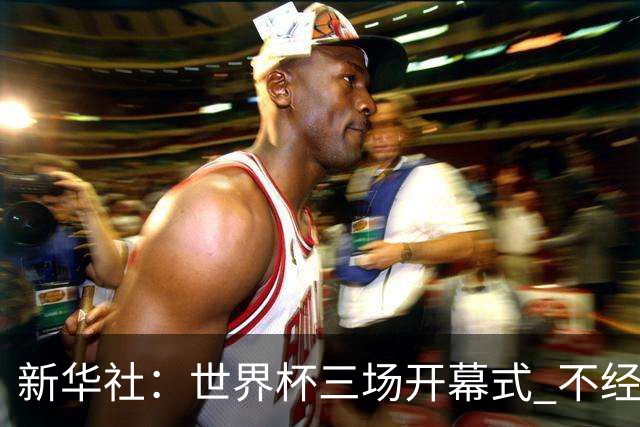 新华社：世界杯三场开幕式 不经意间启示
